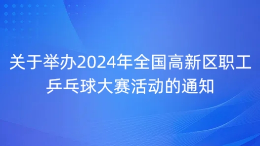 關(guān)于舉辦2024年全國(guó)高新區(qū)職工乒乓球大賽活動(dòng)的通知
