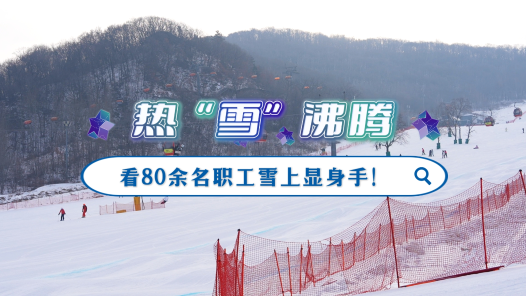 工視頻丨熱“雪”沸騰，看80余名職工雪上顯身手！
