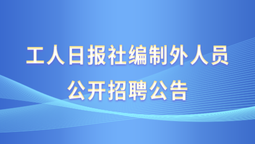 工人日?qǐng)?bào)社編制外人員公開(kāi)招聘公告