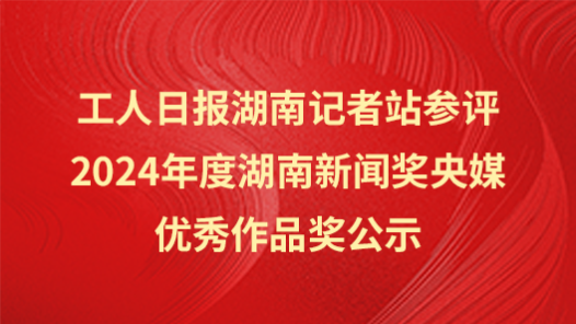 工人日?qǐng)?bào)湖南記者站參評(píng)2024年度湖南新聞獎(jiǎng)央媒優(yōu)秀作品獎(jiǎng)公示