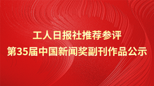 工人日?qǐng)?bào)社推薦參評(píng)第35屆中國(guó)新聞獎(jiǎng)副刊作品公示