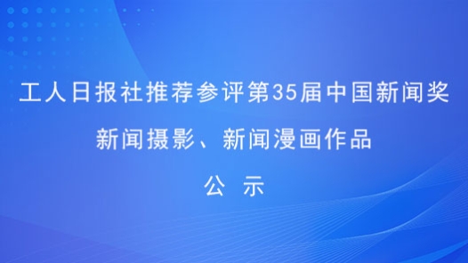 工人日?qǐng)?bào)社推薦參評(píng)第35屆中國(guó)新聞獎(jiǎng)新聞攝影、新聞漫畫(huà)作品公示