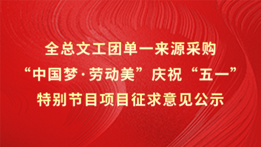 全總文工團(tuán)單一來(lái)源采購(gòu)“中國(guó)夢(mèng)·勞動(dòng)美”慶?！拔逡弧碧貏e節(jié)目項(xiàng)目征求意見(jiàn)公示