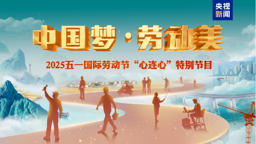 致敬勞動者！《中國夢·勞動美——2025五一國際勞動節(jié)“心連心”特別節(jié)目》5月1日晚播出