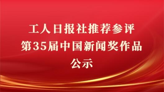 工人日?qǐng)?bào)社推薦參評(píng)第35屆中國(guó)新聞獎(jiǎng)作品公示