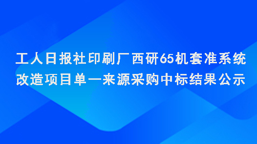 工人日?qǐng)?bào)社印刷廠西研65機(jī)套準(zhǔn)系統(tǒng)改造項(xiàng)目單一來(lái)源采購(gòu)中標(biāo)結(jié)果公示