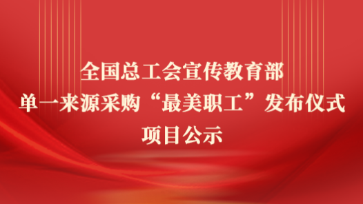全國(guó)總工會(huì)宣傳教育部單一來(lái)源采購(gòu)“最美職工”發(fā)布儀式項(xiàng)目公示
