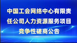 中國(guó)工會(huì)網(wǎng)絡(luò)中心有限責(zé)任公司人力資源服務(wù)項(xiàng)目競(jìng)爭(zhēng)性磋商公告